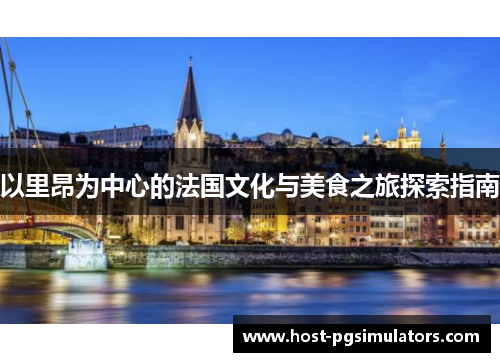 以里昂为中心的法国文化与美食之旅探索指南