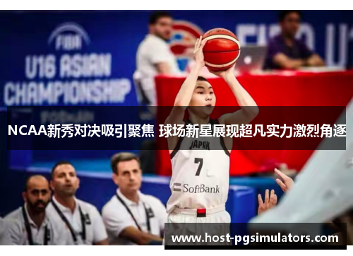 NCAA新秀对决吸引聚焦 球场新星展现超凡实力激烈角逐