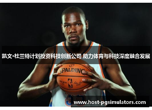 凯文·杜兰特计划投资科技创新公司 助力体育与科技深度融合发展