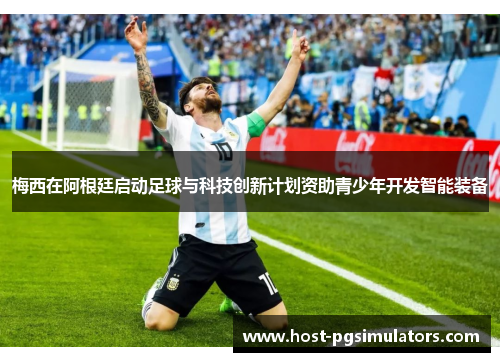 梅西在阿根廷启动足球与科技创新计划资助青少年开发智能装备