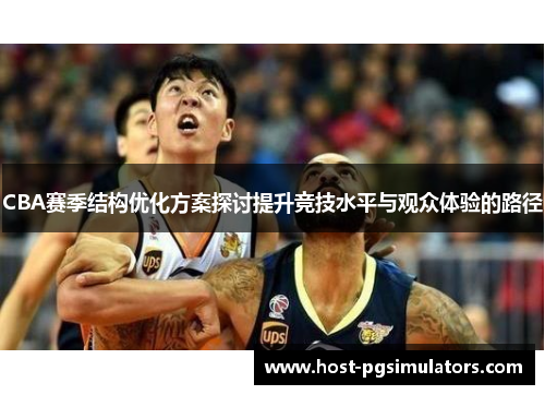 CBA赛季结构优化方案探讨提升竞技水平与观众体验的路径