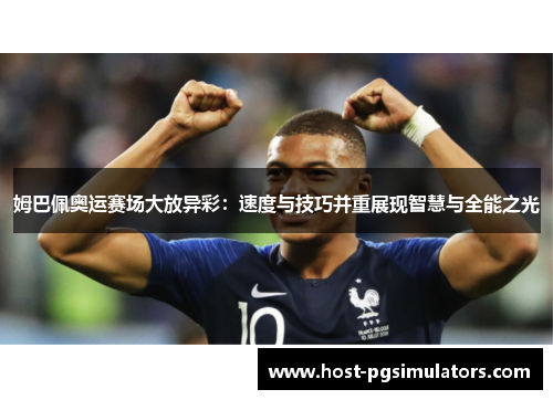 姆巴佩奥运赛场大放异彩：速度与技巧并重展现智慧与全能之光