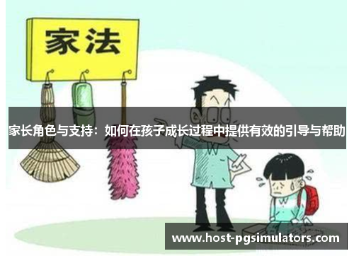 家长角色与支持：如何在孩子成长过程中提供有效的引导与帮助