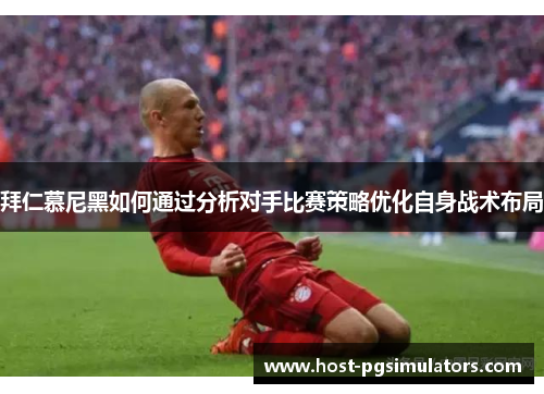 拜仁慕尼黑如何通过分析对手比赛策略优化自身战术布局