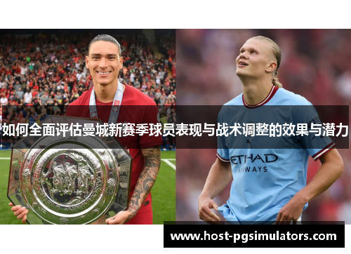 如何全面评估曼城新赛季球员表现与战术调整的效果与潜力