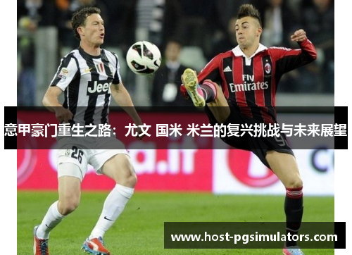 意甲豪门重生之路：尤文 国米 米兰的复兴挑战与未来展望
