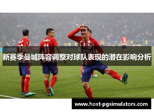 新赛季曼城阵容调整对球队表现的潜在影响分析