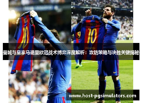 曼城与皇家马德里欧冠战术博弈深度解析：攻防策略与决胜关键揭秘