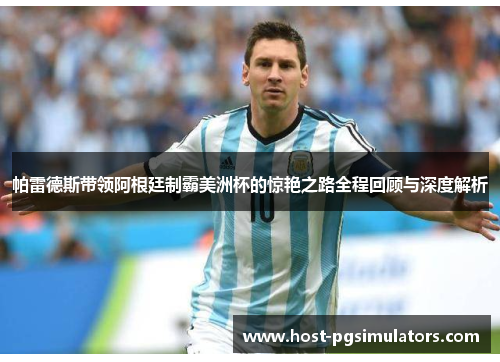 帕雷德斯带领阿根廷制霸美洲杯的惊艳之路全程回顾与深度解析