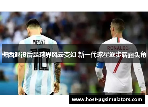 梅西退役后足球界风云变幻 新一代球星逐步崭露头角