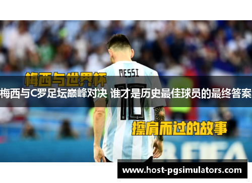 梅西与C罗足坛巅峰对决 谁才是历史最佳球员的最终答案