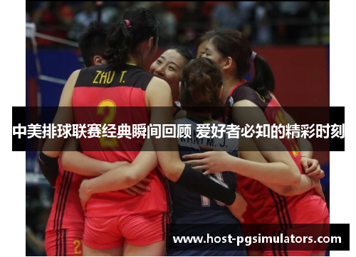 中美排球联赛经典瞬间回顾 爱好者必知的精彩时刻