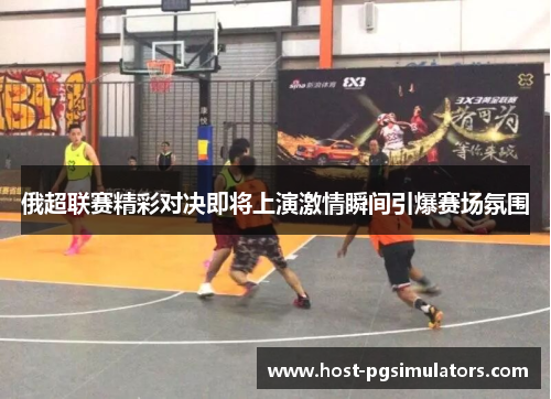 俄超联赛精彩对决即将上演激情瞬间引爆赛场氛围