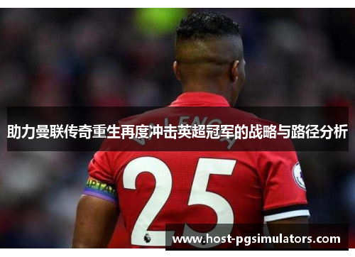 助力曼联传奇重生再度冲击英超冠军的战略与路径分析