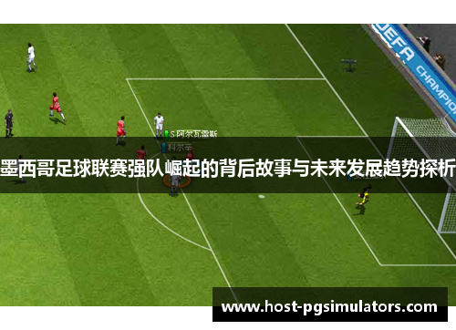 墨西哥足球联赛强队崛起的背后故事与未来发展趋势探析