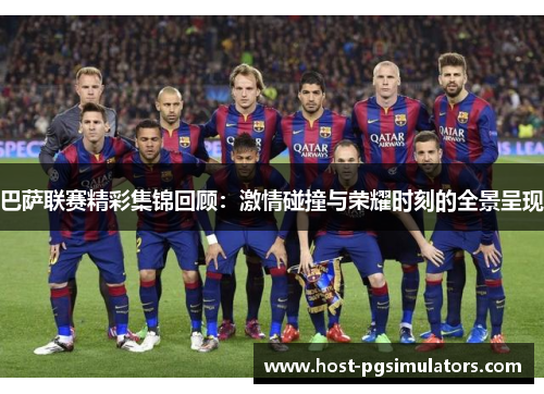 巴萨联赛精彩集锦回顾：激情碰撞与荣耀时刻的全景呈现