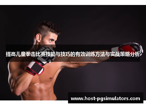 提高儿童拳击比赛技能与技巧的有效训练方法与实战策略分析