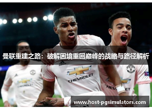 曼联重建之路：破解困境重回巅峰的战略与路径解析