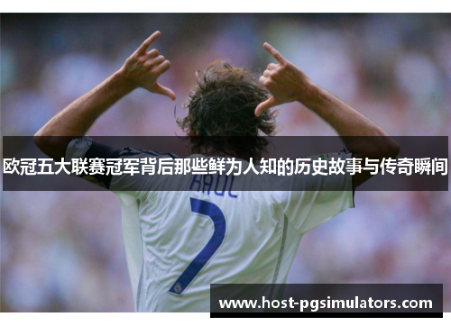 欧冠五大联赛冠军背后那些鲜为人知的历史故事与传奇瞬间