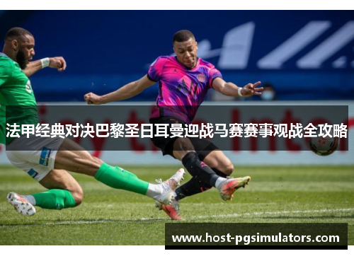 法甲经典对决巴黎圣日耳曼迎战马赛赛事观战全攻略