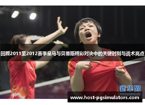 回顾2011至2012赛季皇马与贝蒂斯精彩对决中的关键时刻与战术亮点
