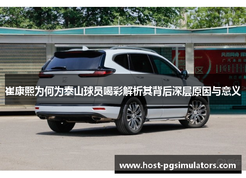 崔康熙为何为泰山球员喝彩解析其背后深层原因与意义