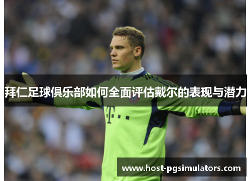 拜仁足球俱乐部如何全面评估戴尔的表现与潜力