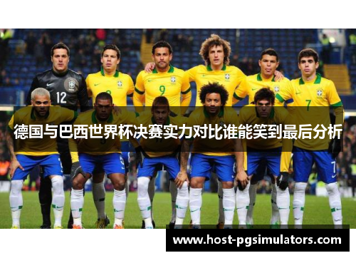 德国与巴西世界杯决赛实力对比谁能笑到最后分析