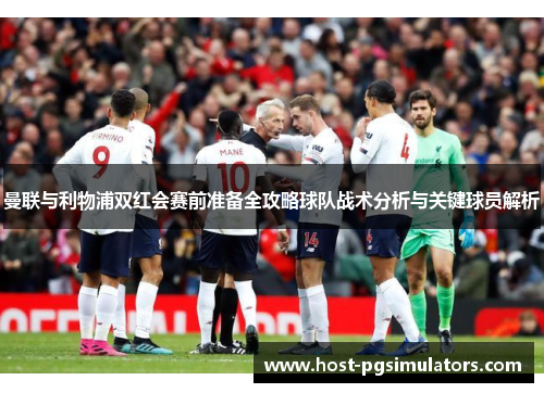 曼联与利物浦双红会赛前准备全攻略球队战术分析与关键球员解析