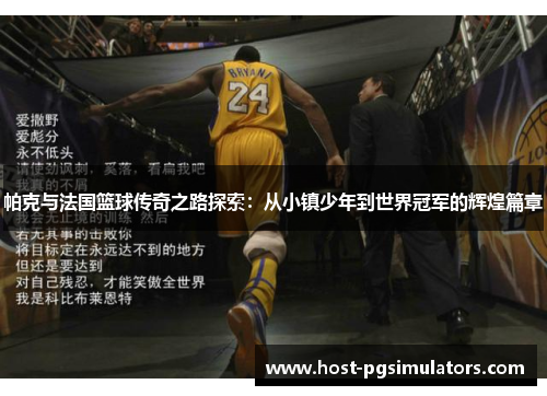帕克与法国篮球传奇之路探索：从小镇少年到世界冠军的辉煌篇章