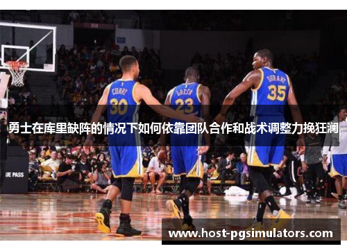 勇士在库里缺阵的情况下如何依靠团队合作和战术调整力挽狂澜