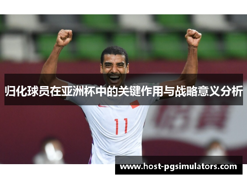 归化球员在亚洲杯中的关键作用与战略意义分析