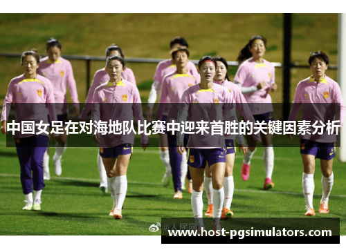 中国女足在对海地队比赛中迎来首胜的关键因素分析