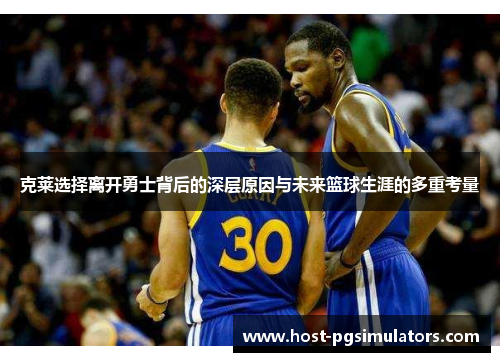 克莱选择离开勇士背后的深层原因与未来篮球生涯的多重考量