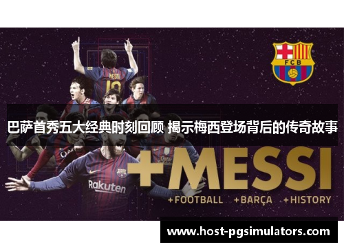 巴萨首秀五大经典时刻回顾 揭示梅西登场背后的传奇故事