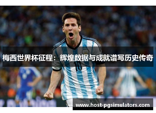 梅西世界杯征程：辉煌数据与成就谱写历史传奇