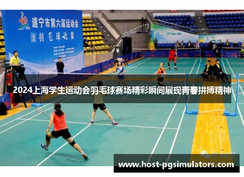 2024上海学生运动会羽毛球赛场精彩瞬间展现青春拼搏精神
