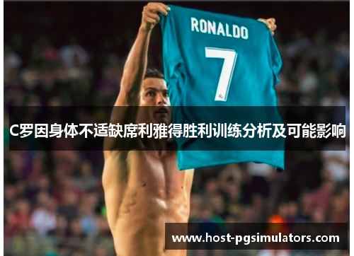 C罗因身体不适缺席利雅得胜利训练分析及可能影响