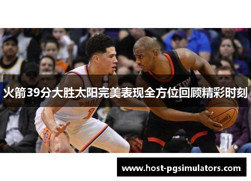 火箭39分大胜太阳完美表现全方位回顾精彩时刻