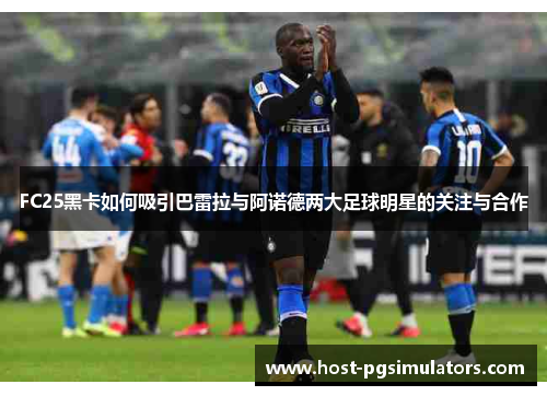 FC25黑卡如何吸引巴雷拉与阿诺德两大足球明星的关注与合作