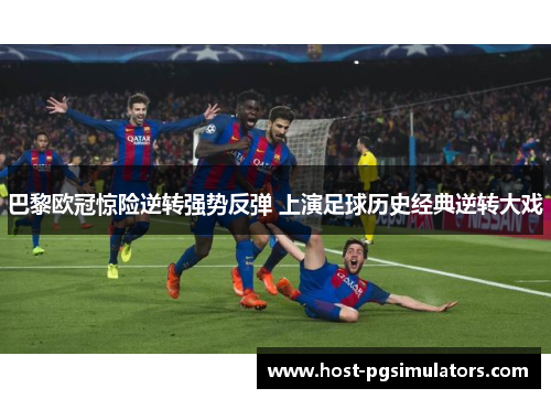 巴黎欧冠惊险逆转强势反弹 上演足球历史经典逆转大戏