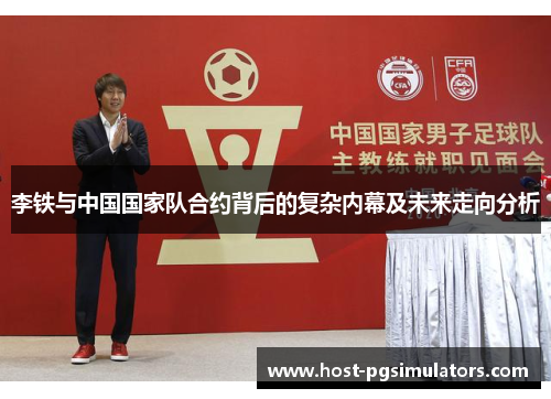 李铁与中国国家队合约背后的复杂内幕及未来走向分析