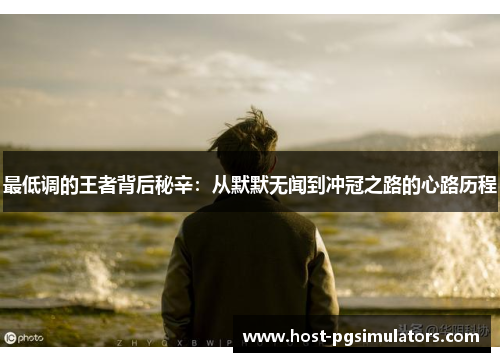 最低调的王者背后秘辛：从默默无闻到冲冠之路的心路历程