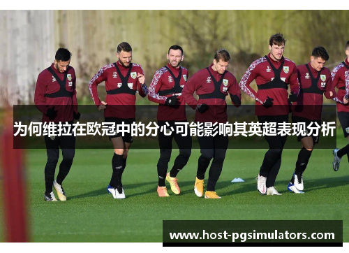 为何维拉在欧冠中的分心可能影响其英超表现分析
