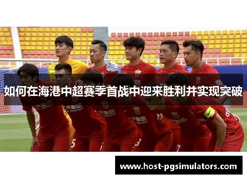 如何在海港中超赛季首战中迎来胜利并实现突破