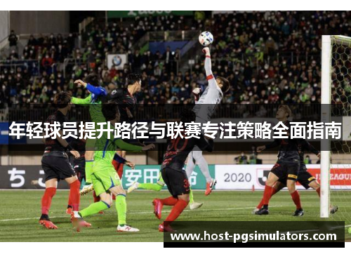 年轻球员提升路径与联赛专注策略全面指南