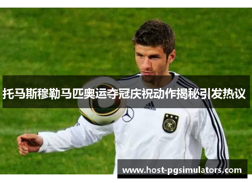 托马斯穆勒马匹奥运夺冠庆祝动作揭秘引发热议 