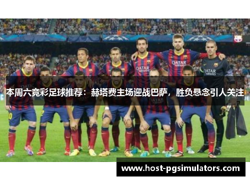 本周六竞彩足球推荐：赫塔费主场迎战巴萨，胜负悬念引人关注