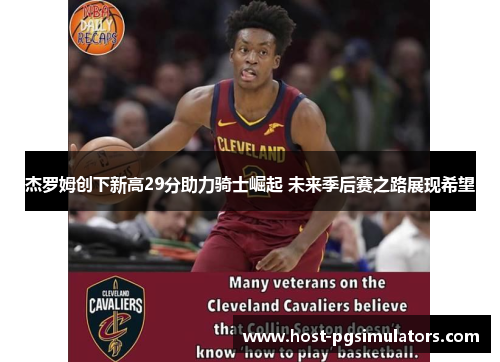 杰罗姆创下新高29分助力骑士崛起 未来季后赛之路展现希望