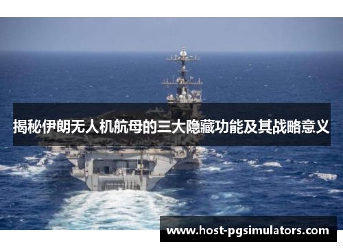 揭秘伊朗无人机航母的三大隐藏功能及其战略意义
